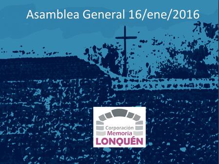 Asamblea General 16/ene/2016. Materias a abordar: 1.Introducción y resumen de actividades del período. 2.Estado de cuentas y pago de cuotas. 3.Planificación.
