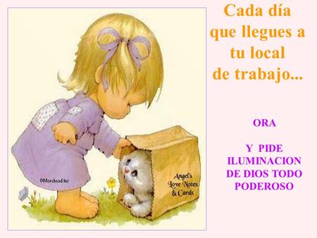 Cada día que llegues a tu local de trabajo... ORA Y PIDE ILUMINACION DE DIOS TODO PODEROSO.