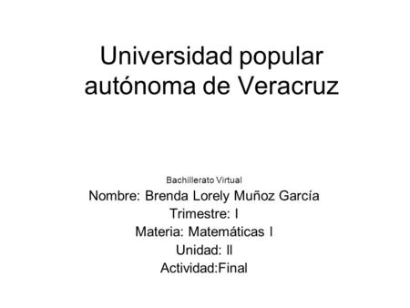 Universidad popular autónoma de Veracruz Bachillerato Virtual Nombre: Brenda Lorely Muñoz García Trimestre: I Materia: Matemáticas l Unidad: ll Actividad:Final.