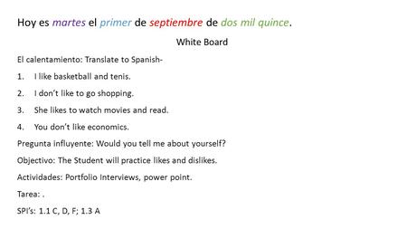 Hoy es martes el primer de septiembre de dos mil quince. White Board El calentamiento: Translate to Spanish- 1.I like basketball and tenis. 2.I don’t like.