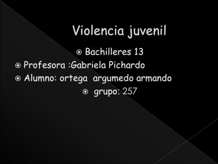  Bachilleres 13  Profesora :Gabriela Pichardo  Alumno: ortega argumedo armando  grupo : 257.