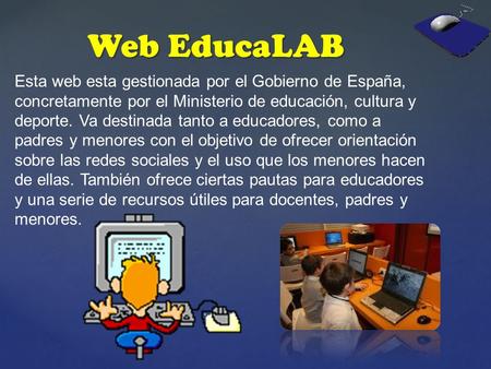 Web EducaLAB Esta web esta gestionada por el Gobierno de España, concretamente por el Ministerio de educación, cultura y deporte. Va destinada tanto a.