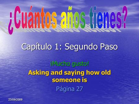 23/09/2009 ¡Mucho gusto! Asking and saying how old someone is Página 27 Capítulo 1: Segundo Paso.