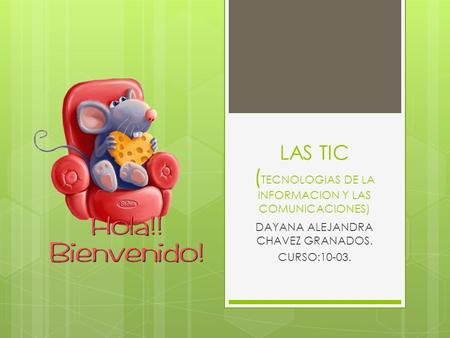 LAS TIC ( TECNOLOGIAS DE LA INFORMACION Y LAS COMUNICACIONES) DAYANA ALEJANDRA CHAVEZ GRANADOS. CURSO:10-03.