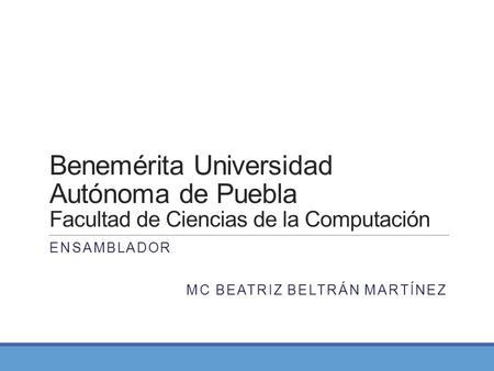 Benemérita Universidad Autónoma de Puebla Facultad de Ciencias de la Computación ENSAMBLADOR MC BEATRIZ BELTRÁN MARTÍNEZ.