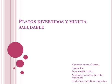 P LATOS DIVERTIDOS Y MINUTA SALUDABLE Nombre: maira Osorio Curso: 6a Fecha: 06/11/2014 Asignatura: taller de vida saludable Profesora: carolina Gonzales.