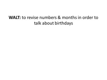 WALT: to revise numbers & months in order to talk about birthdays.