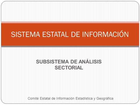 SUBSISTEMA DE ANÁLISIS SECTORIAL SISTEMA ESTATAL DE INFORMACIÓN Comité Estatal de Información Estadística y Geográfica.