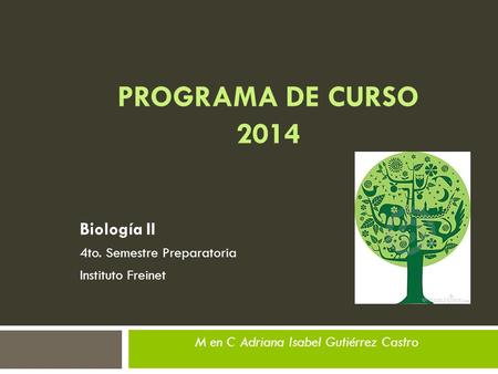 PROGRAMA DE CURSO 2014 Biología II 4to. Semestre Preparatoria Instituto Freinet M en C Adriana Isabel Gutiérrez Castro.