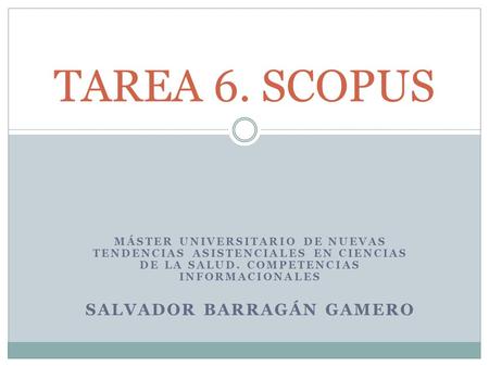 MÁSTER UNIVERSITARIO DE NUEVAS TENDENCIAS ASISTENCIALES EN CIENCIAS DE LA SALUD. COMPETENCIAS INFORMACIONALES SALVADOR BARRAGÁN GAMERO TAREA 6. SCOPUS.