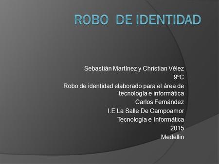 Sebastián Martínez y Christian Vélez 9ºC Robo de identidad elaborado para el área de tecnología e informática Carlos Fernández I.E La Salle De Campoamor.