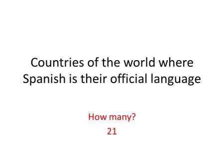 Countries of the world where Spanish is their official language How many? 21.