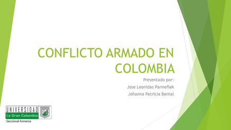 CONFLICTO ARMADO EN COLOMBIA Presentado por: Jose Leonidas Panneflek Johanna Patricia Bernal.