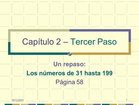 08/12/20091 Un repaso: Los números de 31 hasta 199 Página 58 Capítulo 2 – Tercer Paso.