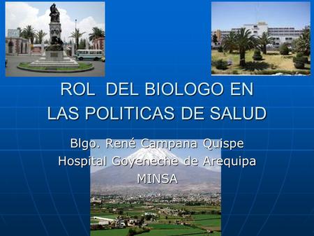 ROL DEL BIOLOGO EN LAS POLITICAS DE SALUD Blgo. René Campana Quispe Hospital Goyeneche de Arequipa MINSA.