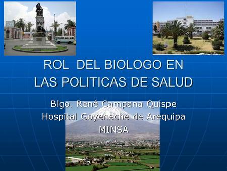 ROL DEL BIOLOGO EN LAS POLITICAS DE SALUD Blgo. René Campana Quispe Hospital Goyeneche de Arequipa MINSA.