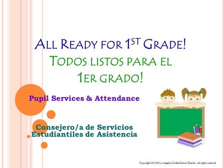 A LL R EADY FOR 1 ST G RADE ! T ODOS LISTOS PARA EL 1 ER GRADO ! Pupil Services & Attendance Consejero/a de Servicios Estudiantiles de Asistencia Copyright-2013.