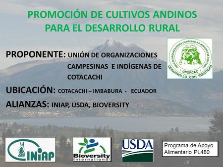 PROMOCIÓN DE CULTIVOS ANDINOS PARA EL DESARROLLO RURAL PROPONENTE: UNIÓN DE ORGANIZACIONES CAMPESINAS E INDÍGENAS DE COTACACHI UBICACIÓN: COTACACHI – IMBABURA.