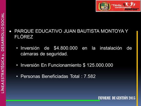LÍNEA ESTRATÉGICA 2. DESARROLLO SOCIAL  PARQUE EDUCATIVO JUAN BAUTISTA MONTOYA Y FLÓREZ Inversión de $4.800.000 en la instalación de cámaras de seguridad.