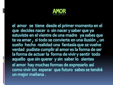 Amor el amor se tiene desde el primer momento en el que decides nacer o sin nacer y saber que ya estuviste en el vientre de una madre ya sabes que te va.
