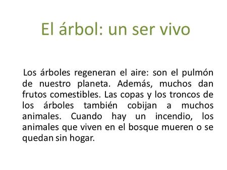 El árbol: un ser vivo Los árboles regeneran el aire: son el pulmón de nuestro planeta. Además, muchos dan frutos comestibles. Las copas y los troncos de.