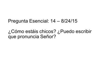 Pregunta Esencial: 14 – 8/24/15 ¿Cómo estáis chicos? ¿Puedo escribir que pronuncia Señor?