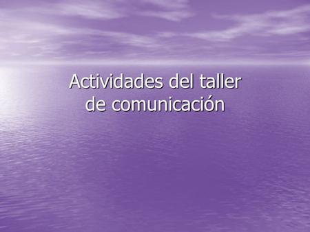 Actividades del taller de comunicación. El taller consistió en 5 encuentros: 1er Encuentro: llenamos una encuesta en la que contestamos preguntas relacionadas.