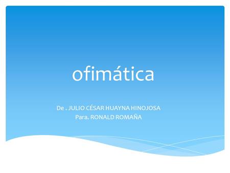 Ofimática De. JULIO CÉSAR HUAYNA HINOJOSA Para. RONALD ROMAÑA.