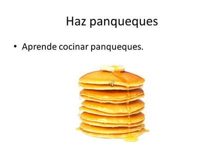 Haz panqueques Aprende cocinar panqueques. Los ingredientes Ten dos taza harina, dos cucharita polvo de hornear, veinte y cinco por ciento cucharita.