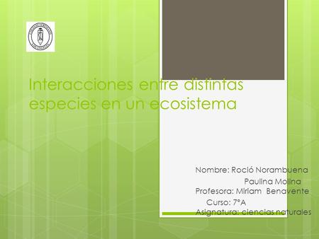 Interacciones entre distintas especies en un ecosistema Nombre: Roció Norambuena Paulina Molina Profesora: Miriam Benavente Curso: 7ºA Asignatura: ciencias.