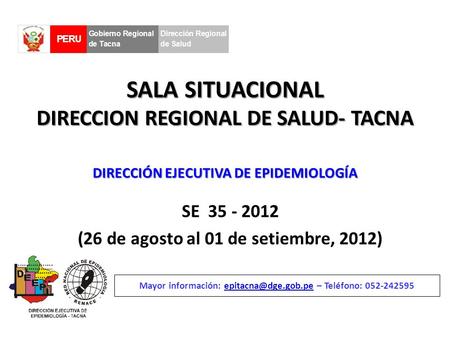 SALA SITUACIONAL DIRECCION REGIONAL DE SALUD- TACNA SE 35 - 2012 (26 de agosto al 01 de setiembre, 2012) Mayor información: – Teléfono: