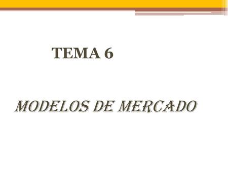 TEMA 6 MODELOS DE MERCADO.