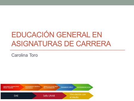 EDUCACIÓN GENERAL EN ASIGNATURAS DE CARRERA Carolina Toro.