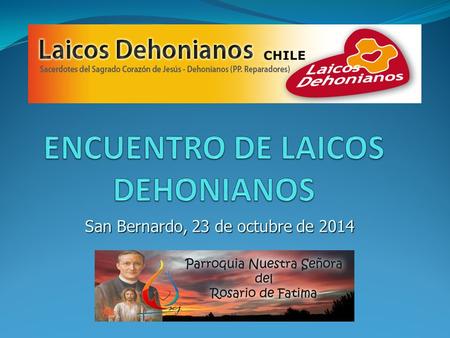 San Bernardo, 23 de octubre de 2014. Encuentro: La familia dehoniana y su proyecto 1) Oración 2) Tema 3) Informaciones4) Oración final.