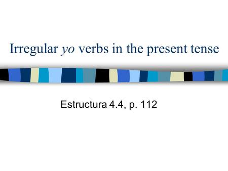 Irregular yo verbs in the present tense Estructura 4.4, p. 112.