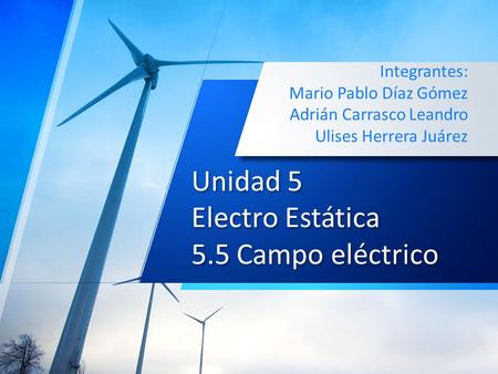 Unidad 5 Electro Estática 5.5 Campo eléctrico Integrantes: Mario Pablo Díaz Gómez Adrián Carrasco Leandro Ulises Herrera Juárez.