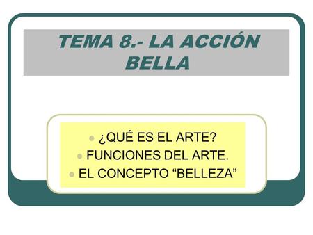 TEMA 8.- LA ACCIÓN BELLA ¿QUÉ ES EL ARTE? FUNCIONES DEL ARTE. EL CONCEPTO “BELLEZA”
