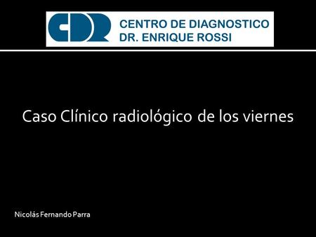 Caso Clínico radiológico de los viernes Nicolás Fernando Parra.