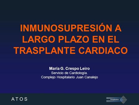 A T O S INMUNOSUPRESIÓN A LARGO PLAZO EN EL TRASPLANTE CARDIACO María G. Crespo Leiro Servicio de Cardiología. Complejo Hospitalario Juan Canalejo.