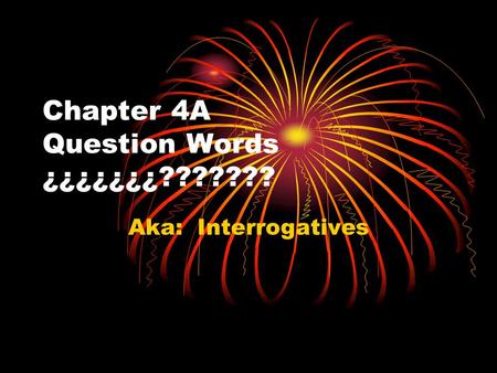 Chapter 4A Question Words ¿¿¿¿¿¿¿??????? Aka: Interrogatives.
