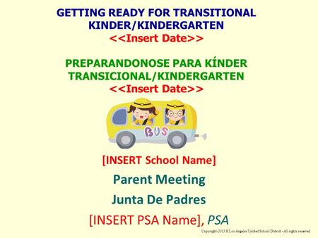 GETTING READY FOR TRANSITIONAL KINDER/KINDERGARTEN > PREPARANDONOSE PARA KÍNDER TRANSICIONAL/KINDERGARTEN > [INSERT School Name] Parent Meeting Junta De.