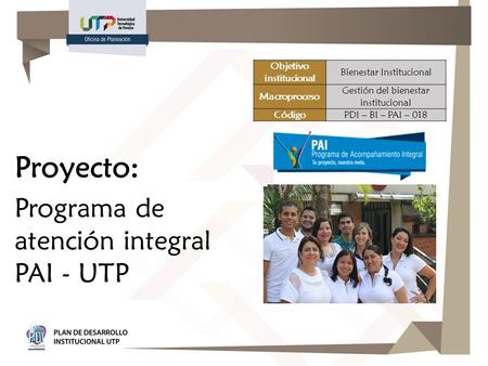 Proyecto: Programa de atención integral PAI - UTP Objetivo institucional Bienestar Institucional Macroproceso Gestión del bienestar institucional CódigoPDI.