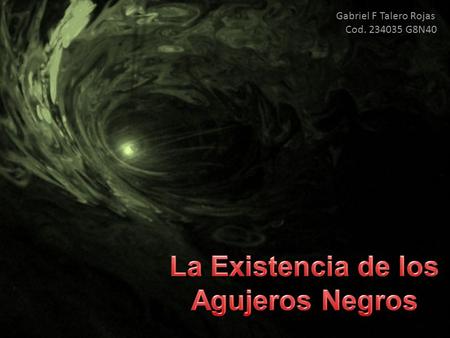 Gabriel F Talero Rojas Cod. 234035 G8N40. Un Agujero Negro, es una región u objeto en el Espacio, que tiene la propiedad de generar un Campo Gravitacional.