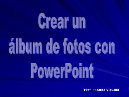 Prof.: Ricardo Viqueira. 1º Ir al menú Insertar / Imagen / Nuevo álbum de fotografías Prof.: Ricardo Viqueira.