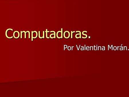 Computadoras. Por Valentina Morán. ¿Qué es una computadora? Es una máquina electrónica que recibe y procesa datos para convertirlos en información útil..