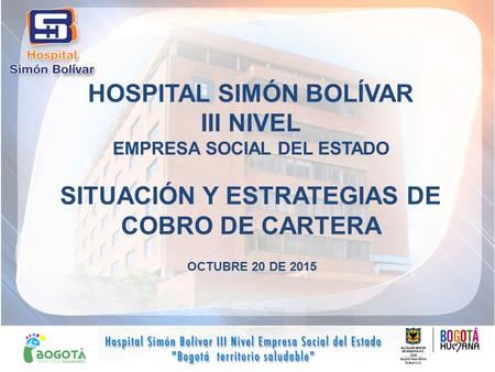 HOSPITAL SIMÓN BOLÍVAR III NIVEL EMPRESA SOCIAL DEL ESTADO SITUACIÓN Y ESTRATEGIAS DE COBRO DE CARTERA OCTUBRE 20 DE 2015.