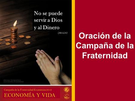 Oración de la Campaña de la Fraternidad No se puede servir a Dios y al Dinero Campaña de la Fraternidad Ecuménica 2010 ECONOMÍA Y VIDA.