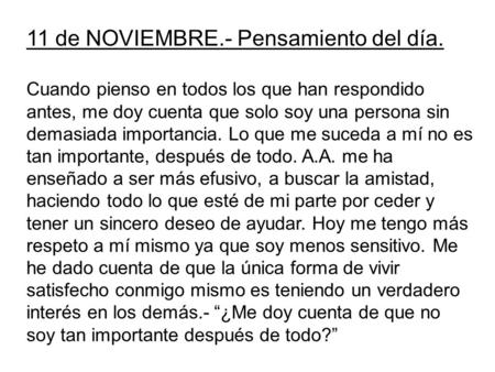11 de NOVIEMBRE.- Pensamiento del día. Cuando pienso en todos los que han respondido antes, me doy cuenta que solo soy una persona sin demasiada importancia.
