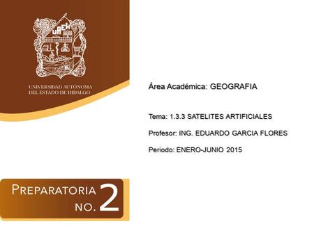 Área Académica: GEOGRAFIA Tema: 1.3.3 SATELITES ARTIFICIALES Profesor: ING. EDUARDO GARCIA FLORES Periodo: ENERO-JUNIO 2015.