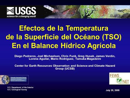 July 20, 2009 U.S. Department of the Interior U.S. Geological Survey Diego Pedreros, Joel Michaelsen, Chris Funk, Greg Husak, James Verdin, Lorena Aguilar,